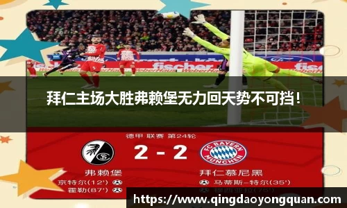 拜仁主场大胜弗赖堡无力回天势不可挡！