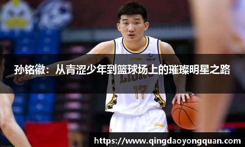 孙铭徽:从青涩少年到篮球场上的璀璨明星之路