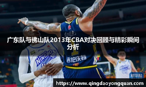 悟空体育广东队与佛山队2013年CBA对决回顾与精彩瞬间分析