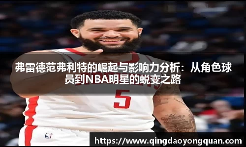 悟空体育弗雷德范弗利特的崛起与影响力分析：从角色球员到NBA明星的蜕变之路