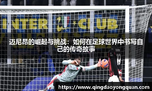 悟空体育迈尼昂的崛起与挑战：如何在足球世界中书写自己的传奇故事