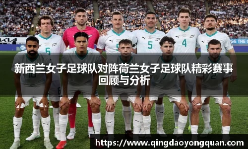 悟空体育新西兰女子足球队对阵荷兰女子足球队精彩赛事回顾与分析