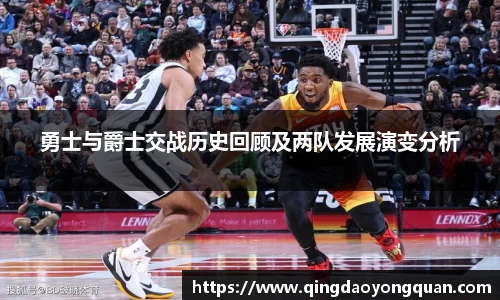 悟空体育勇士与爵士交战历史回顾及两队发展演变分析
