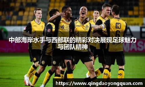 悟空体育中部海岸水手与西部联的精彩对决展现足球魅力与团队精神