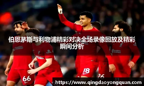 悟空体育伯恩茅斯与利物浦精彩对决全场录像回放及精彩瞬间分析